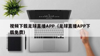 视频下载足球直播APP（足球直播APP下载免费）