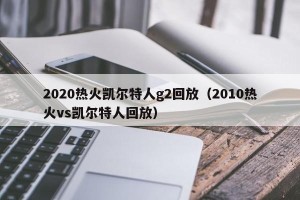 2020热火凯尔特人g2回放（2010热火vs凯尔特人回放）