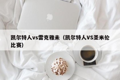 凯尔特人vs雷克雅未（凯尔特人VS圣米伦比赛）