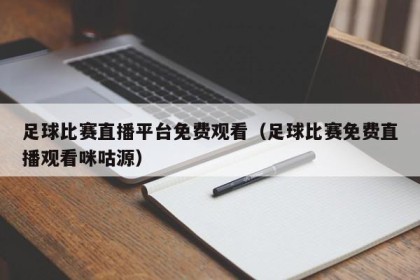 足球比赛直播平台免费观看（足球比赛免费直播观看咪咕源）