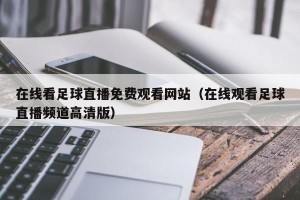 在线看足球直播免费观看网站（在线观看足球直播频道高清版）