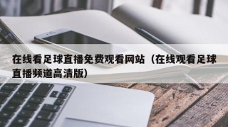 在线看足球直播免费观看网站（在线观看足球直播频道高清版）