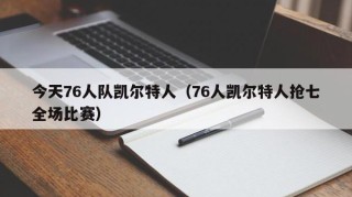 今天76人队凯尔特人（76人凯尔特人抢七全场比赛）