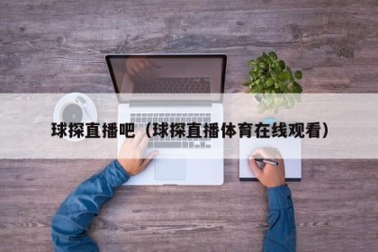 球探直播吧（球探直播体育在线观看）