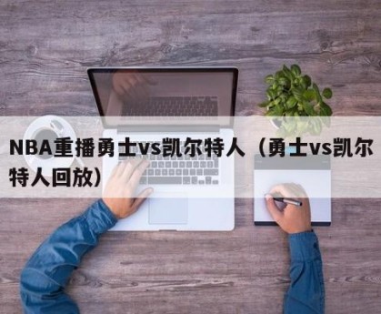 NBA重播勇士vs凯尔特人（勇士vs凯尔特人回放）