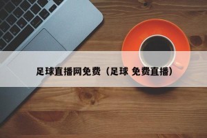 足球直播网免费（足球 免费直播）