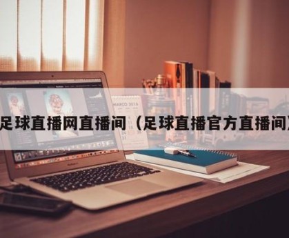 足球直播网直播间（足球直播官方直播间）
