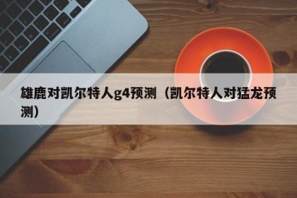 雄鹿对凯尔特人g4预测（凯尔特人对猛龙预测）