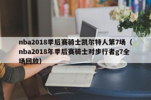 nba2018季后赛骑士凯尔特人第7场（nba2018年季后赛骑士对步行者g7全场回放）