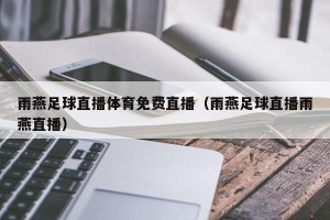 雨燕足球直播体育免费直播（雨燕足球直播雨燕直播）