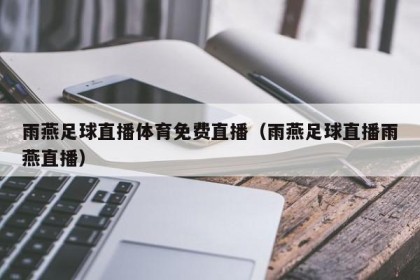 雨燕足球直播体育免费直播（雨燕足球直播雨燕直播）