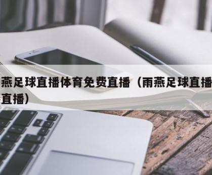 雨燕足球直播体育免费直播（雨燕足球直播雨燕直播）