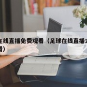 足球在线直播免费观看（足球在线直播大全免费观看）