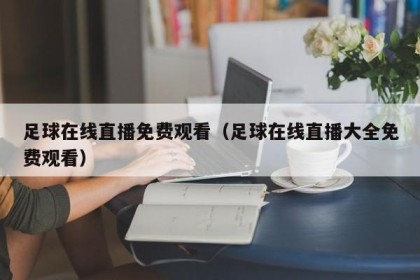 足球在线直播免费观看（足球在线直播大全免费观看）