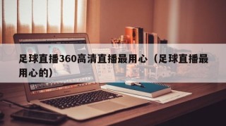 足球直播360高清直播最用心（足球直播最用心的）