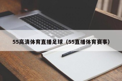 55高清体育直播足球（55直播体育赛事）