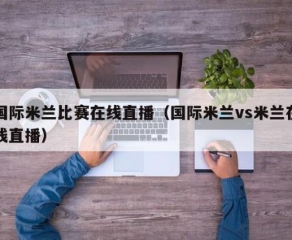 国际米兰比赛在线直播（国际米兰vs米兰在线直播）