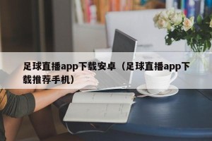 足球直播app下载安卓（足球直播app下载推荐手机）