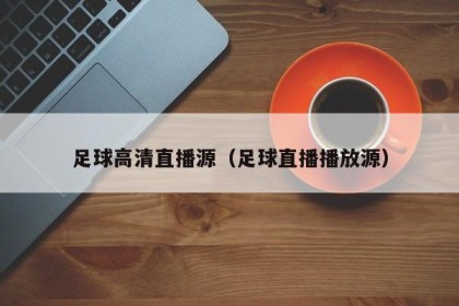 足球高清直播源（足球直播播放源）