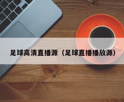 足球高清直播源（足球直播播放源）
