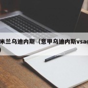 ac米兰乌迪内斯（意甲乌迪内斯vsac米兰）