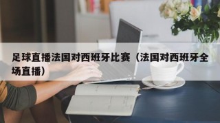 足球直播法国对西班牙比赛（法国对西班牙全场直播）