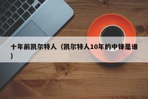 十年前凯尔特人（凯尔特人10年的中锋是谁）