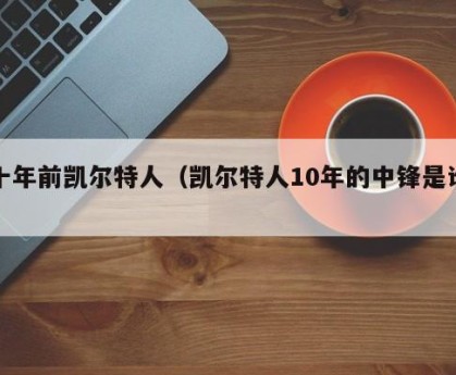 十年前凯尔特人（凯尔特人10年的中锋是谁）