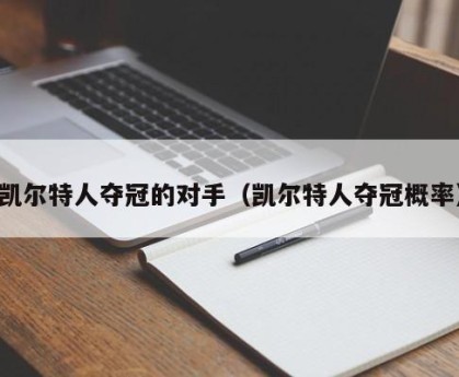 凯尔特人夺冠的对手（凯尔特人夺冠概率）