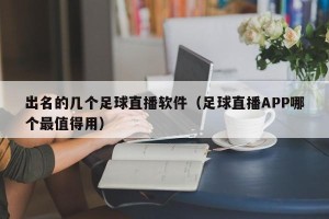 出名的几个足球直播软件（足球直播APP哪个最值得用）