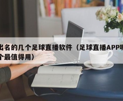 出名的几个足球直播软件（足球直播APP哪个最值得用）