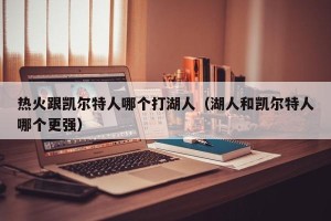 热火跟凯尔特人哪个打湖人（湖人和凯尔特人哪个更强）