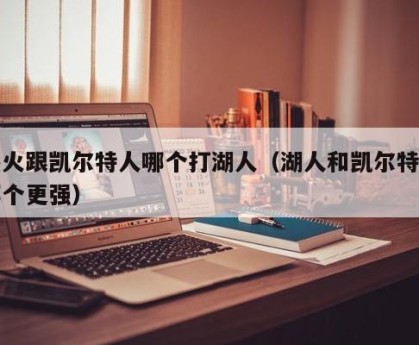 热火跟凯尔特人哪个打湖人（湖人和凯尔特人哪个更强）