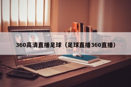 360高清直播足球（足球直播360直播）