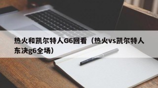 热火和凯尔特人G6回看（热火vs凯尔特人东决g6全场）
