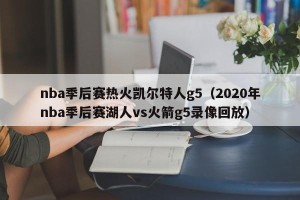 nba季后赛热火凯尔特人g5（2020年nba季后赛湖人vs火箭g5录像回放）