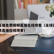 足球直播免费视频直播在线观看（足球直播免费高清直播在线观看）