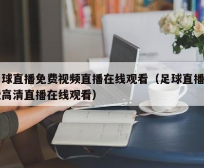 足球直播免费视频直播在线观看（足球直播免费高清直播在线观看）