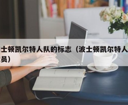 波士顿凯尔特人队的标志（波士顿凯尔特人队球员）