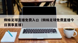 蜘蛛足球直播免费入口（蜘蛛足球免费直播今日赛事直播）