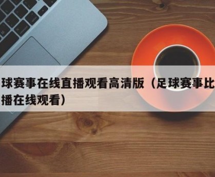 足球赛事在线直播观看高清版（足球赛事比赛直播在线观看）