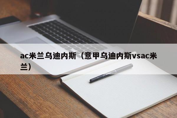 ac米兰乌迪内斯(意甲乌迪内斯vsac米兰)