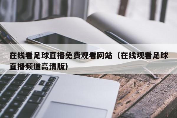 在线看足球直播免费观看网站(在线观看足球直播频道高清版)