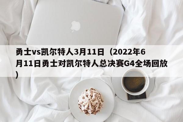勇士vs凯尔特人3月11日(2022年6月11日勇士对凯尔特人总决赛G4全场回放)